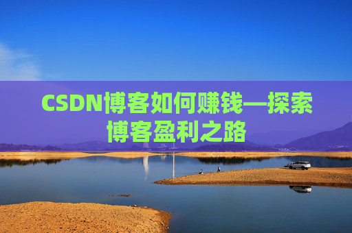 CSDN博客如何赚钱—探索博客盈利之路
