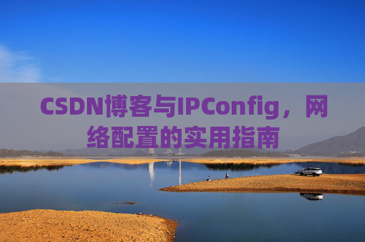 CSDN博客与IPConfig,网络配置的实用指南