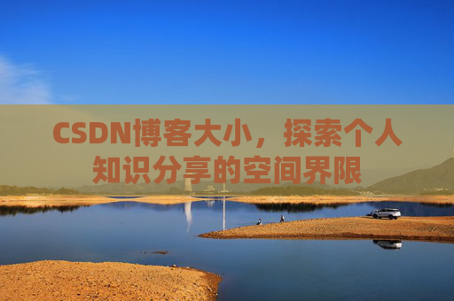 CSDN博客大小,探索个人知识分享的空间界限