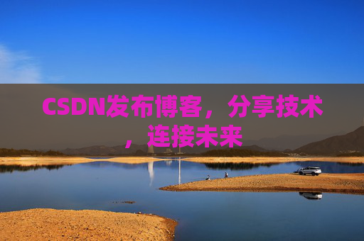 CSDN发布博客,分享技术,连接未来