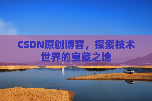 CSDN原创博客，探索技术世界的宝藏之地