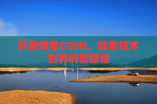 开通博客CSDN，探索技术世界的新旅程